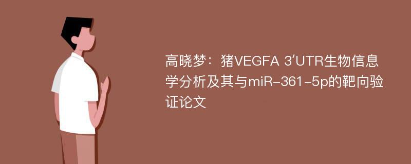 高晓梦：猪VEGFA 3′UTR生物信息学分析及其与miR-361-5p的靶向验证论文