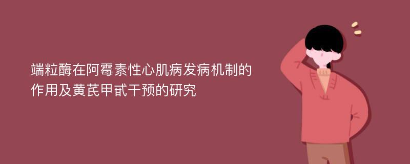 端粒酶在阿霉素性心肌病发病机制的作用及黄芪甲甙干预的研究