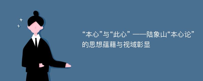 “本心”与“此心” ——陆象山“本心论”的思想蕴藉与视域彰显