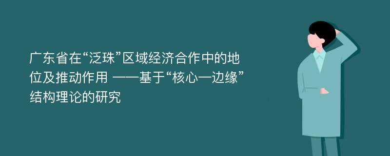 广东省在“泛珠”区域经济合作中的地位及推动作用 ——基于“核心—边缘”结构理论的研究