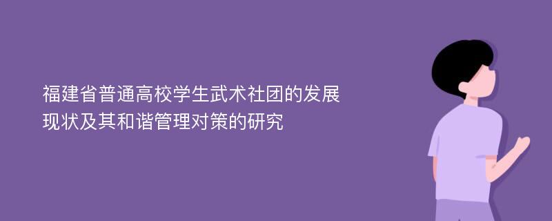 福建省普通高校学生武术社团的发展现状及其和谐管理对策的研究