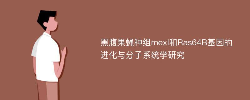 黑腹果蝇种组mexl和Ras64B基因的进化与分子系统学研究