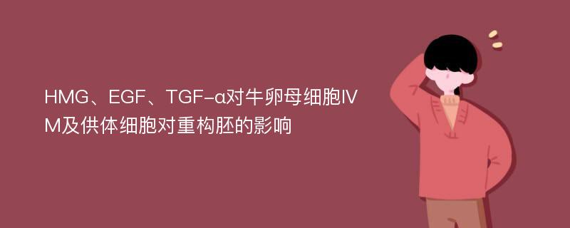 HMG、EGF、TGF-α对牛卵母细胞IVM及供体细胞对重构胚的影响