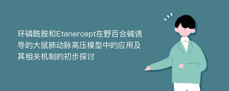 环磷酰胺和Etanercept在野百合碱诱导的大鼠肺动脉高压模型中的应用及其相关机制的初步探讨