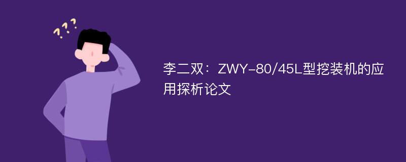 李二双：ZWY-80/45L型挖装机的应用探析论文