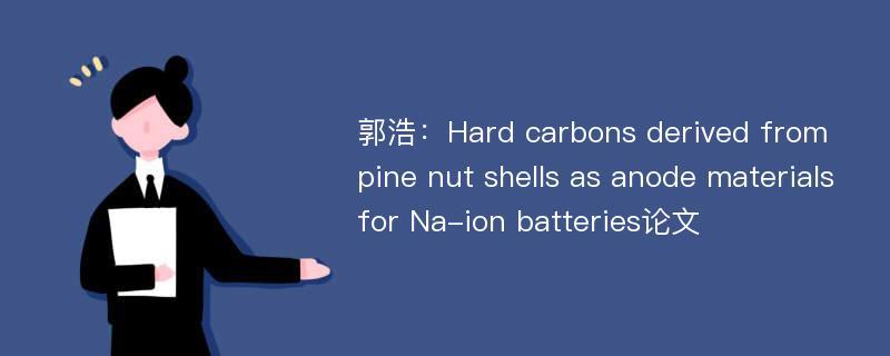 郭浩：Hard carbons derived from pine nut shells as anode materials for Na-ion batteries论文