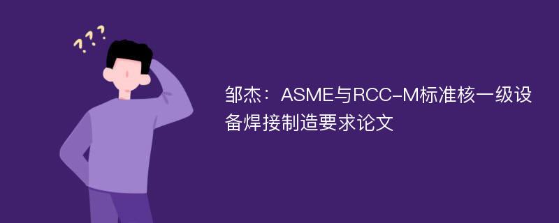 邹杰：ASME与RCC-M标准核一级设备焊接制造要求论文