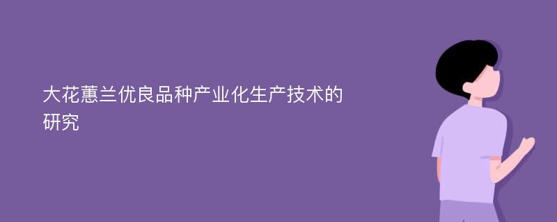 大花蕙兰优良品种产业化生产技术的研究