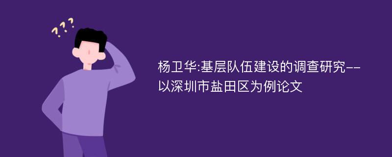 杨卫华:基层队伍建设的调查研究--以深圳市盐田区为例论文