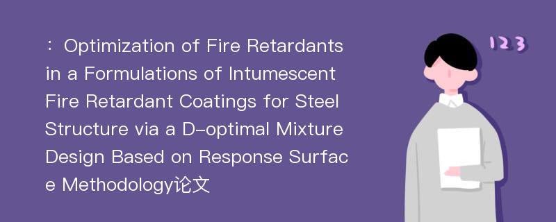 ：Optimization of Fire Retardants in a Formulations of Intumescent Fire Retardant Coatings for Steel Structure via a D-optimal Mixture Design Based on Response Surface Methodology论文