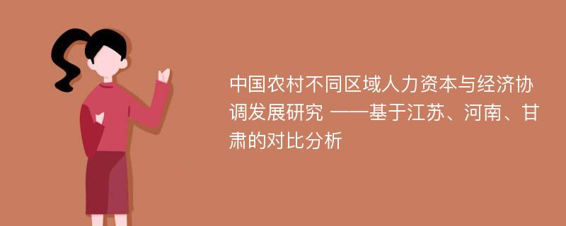 中国农村不同区域人力资本与经济协调发展研究 ——基于江苏、河南、甘肃的对比分析