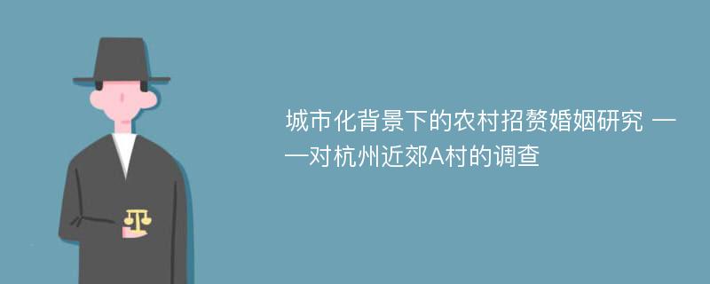 城市化背景下的农村招赘婚姻研究 ——对杭州近郊A村的调查