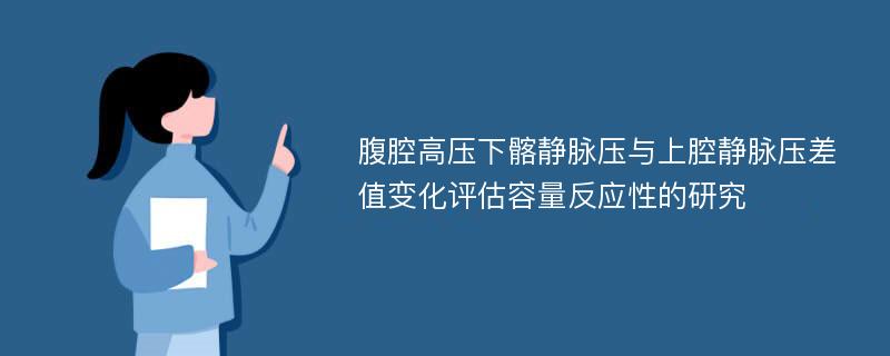 腹腔高压下髂静脉压与上腔静脉压差值变化评估容量反应性的研究