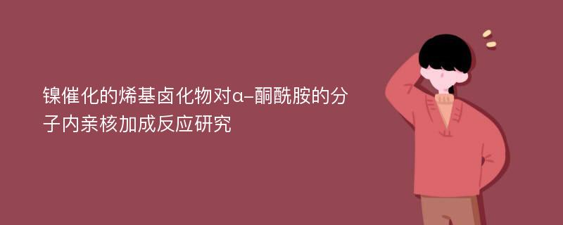 镍催化的烯基卤化物对α-酮酰胺的分子内亲核加成反应研究