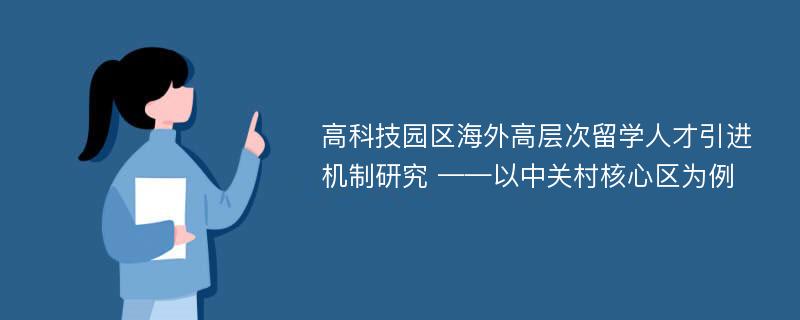 高科技园区海外高层次留学人才引进机制研究 ——以中关村核心区为例