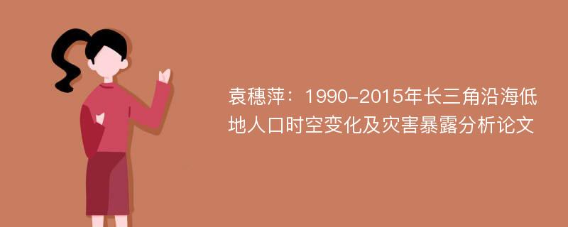 袁穗萍：1990-2015年长三角沿海低地人口时空变化及灾害暴露分析论文