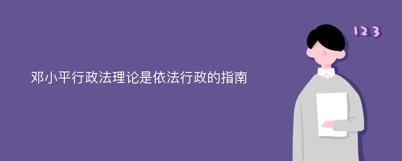 邓小平行政法理论是依法行政的指南