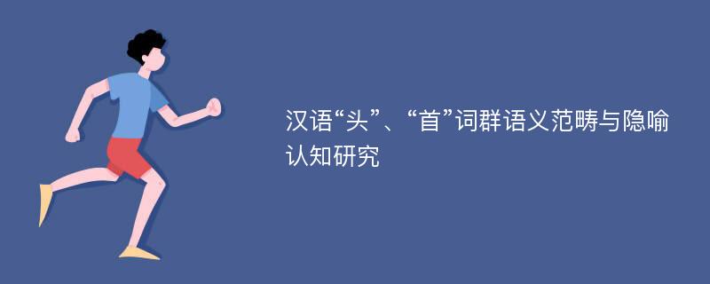 汉语“头”、“首”词群语义范畴与隐喻认知研究