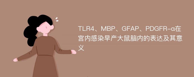 TLR4、MBP、GFAP、PDGFR-α在宫内感染早产大鼠脑内的表达及其意义