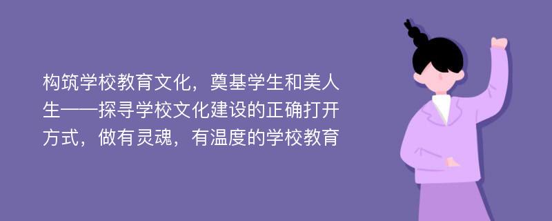 构筑学校教育文化，奠基学生和美人生——探寻学校文化建设的正确打开方式，做有灵魂，有温度的学校教育