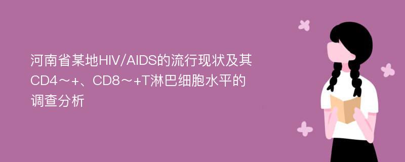 河南省某地HIV/AIDS的流行现状及其CD4～+、CD8～+T淋巴细胞水平的调查分析