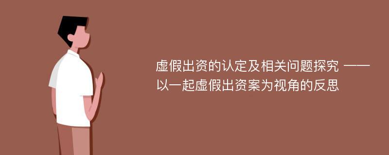 虚假出资的认定及相关问题探究 ——以一起虚假出资案为视角的反思