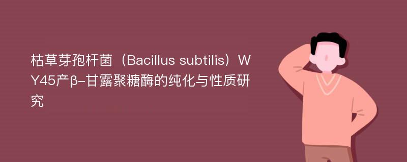 枯草芽孢杆菌（Bacillus subtilis）WY45产β-甘露聚糖酶的纯化与性质研究