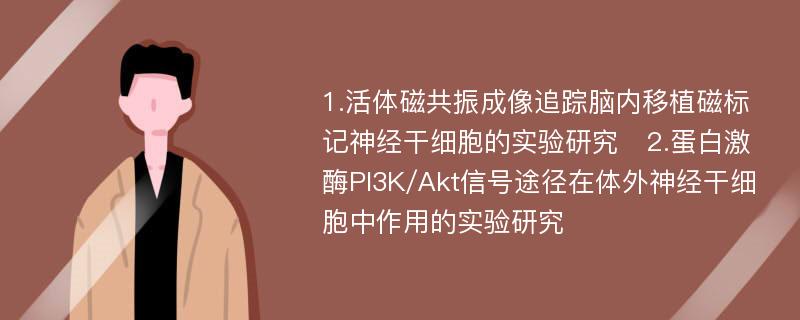 1.活体磁共振成像追踪脑内移植磁标记神经干细胞的实验研究　2.蛋白激酶PI3K/Akt信号途径在体外神经干细胞中作用的实验研究