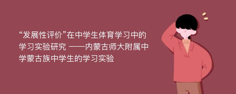 “发展性评价”在中学生体育学习中的学习实验研究 ——内蒙古师大附属中学蒙古族中学生的学习实验