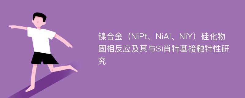 镍合金（NiPt、NiAl、NiY）硅化物固相反应及其与Si肖特基接触特性研究