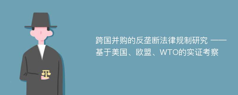 跨国并购的反垄断法律规制研究 ——基于美国、欧盟、WTO的实证考察