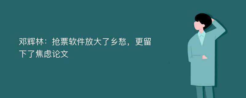 邓辉林：抢票软件放大了乡愁，更留下了焦虑论文