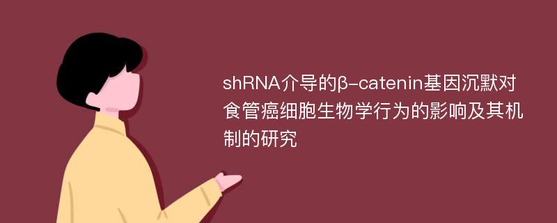 shRNA介导的β-catenin基因沉默对食管癌细胞生物学行为的影响及其机制的研究