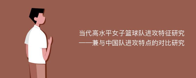 当代高水平女子篮球队进攻特征研究——兼与中国队进攻特点的对比研究