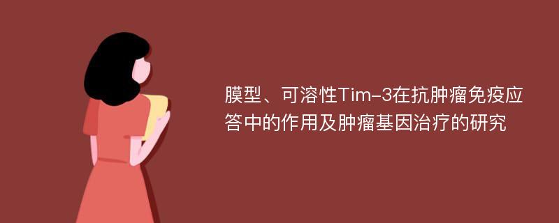 膜型、可溶性Tim-3在抗肿瘤免疫应答中的作用及肿瘤基因治疗的研究