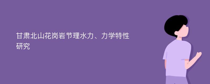 甘肃北山花岗岩节理水力、力学特性研究