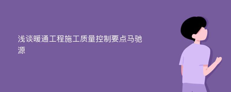 浅谈暖通工程施工质量控制要点马驰源