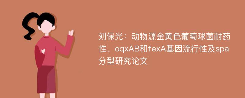 刘保光：动物源金黄色葡萄球菌耐药性、oqxAB和fexA基因流行性及spa分型研究论文