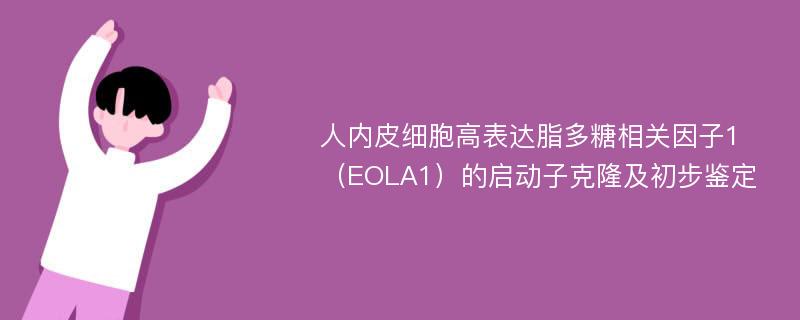 人内皮细胞高表达脂多糖相关因子1（EOLA1）的启动子克隆及初步鉴定