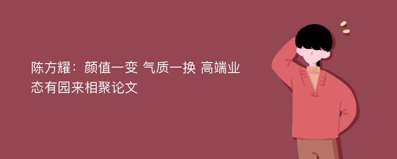 陈方耀：颜值一变 气质一换 高端业态有园来相聚论文