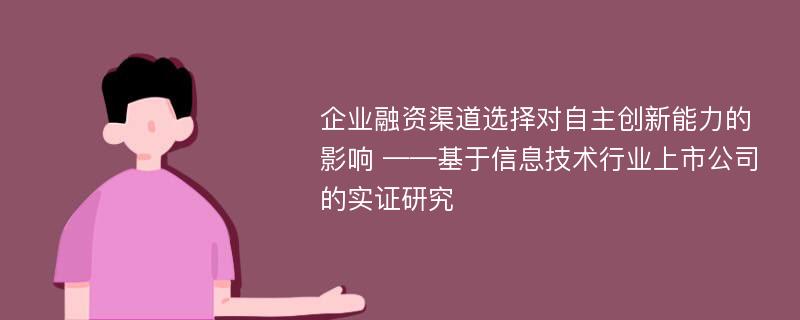 企业融资渠道选择对自主创新能力的影响 ——基于信息技术行业上市公司的实证研究