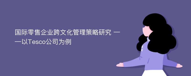 国际零售企业跨文化管理策略研究 ——以Tesco公司为例