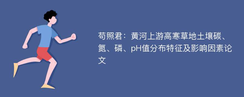 苟照君：黄河上游高寒草地土壤碳、氮、磷、pH值分布特征及影响因素论文