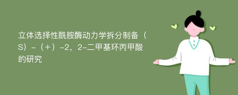 立体选择性酰胺酶动力学拆分制备（S）-（＋）-2，2-二甲基环丙甲酸的研究