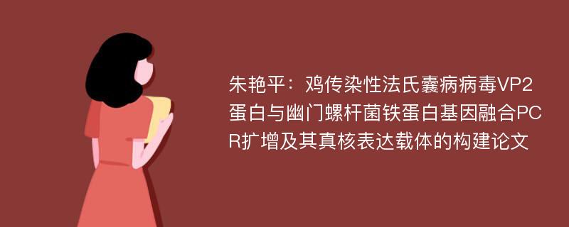 朱艳平：鸡传染性法氏囊病病毒VP2蛋白与幽门螺杆菌铁蛋白基因融合PCR扩增及其真核表达载体的构建论文