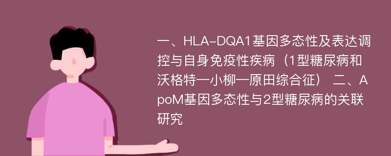 一、HLA-DQA1基因多态性及表达调控与自身免疫性疾病（1型糖尿病和沃格特—小柳—原田综合征） 二、ApoM基因多态性与2型糖尿病的关联研究