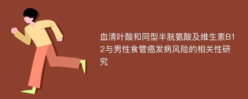 血清叶酸和同型半胱氨酸及维生素B12与男性食管癌发病风险的相关性研究