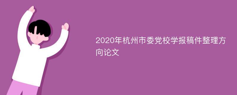 2020年杭州市委党校学报稿件整理方向论文