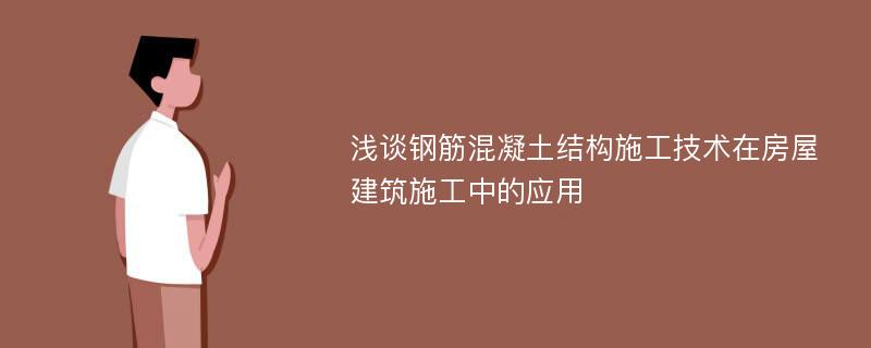 浅谈钢筋混凝土结构施工技术在房屋建筑施工中的应用