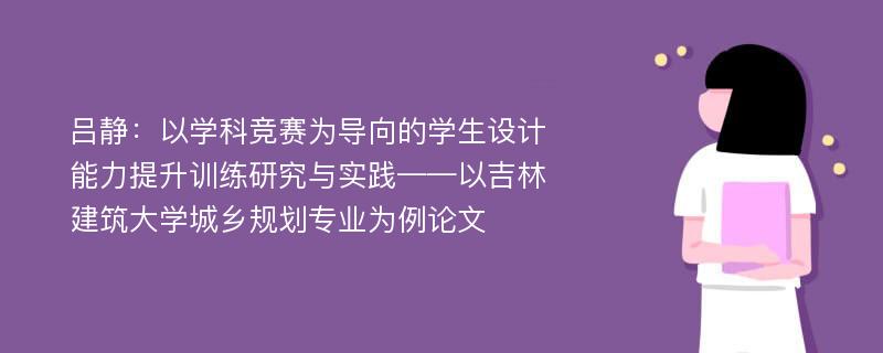 吕静：以学科竞赛为导向的学生设计能力提升训练研究与实践——以吉林建筑大学城乡规划专业为例论文